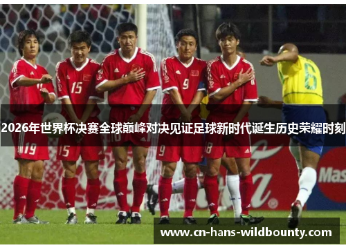 2026年世界杯决赛全球巅峰对决见证足球新时代诞生历史荣耀时刻 2026年世界杯决赛全球巅峰对决见证足球新时代诞生历史荣耀时刻