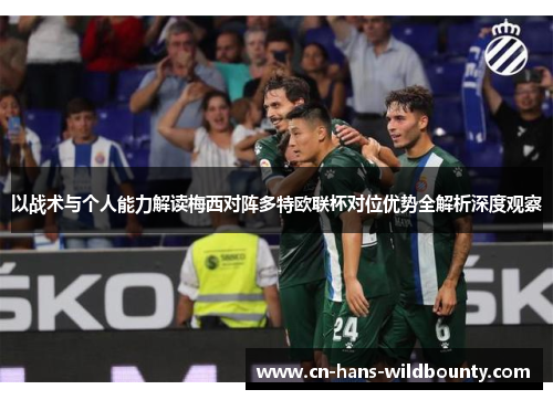 以战术与个人能力解读梅西对阵多特欧联杯对位优势全解析深度观察 以战术与个人能力解读梅西对阵多特欧联杯对位优势全解析深度观察