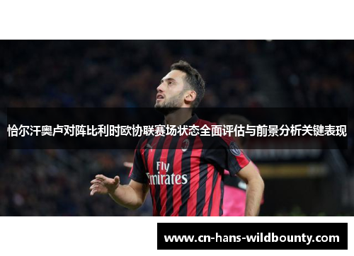 恰尔汗奥卢对阵比利时欧协联赛场状态全面评估与前景分析关键表现