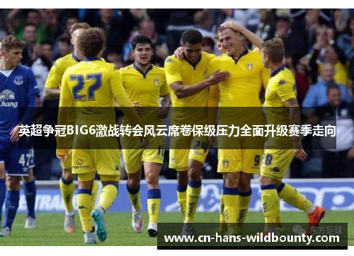 英超争冠BIG6激战转会风云席卷保级压力全面升级赛季走向