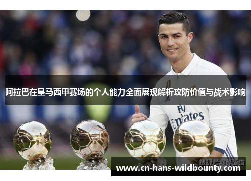 阿拉巴在皇马西甲赛场的个人能力全面展现解析攻防价值与战术影响