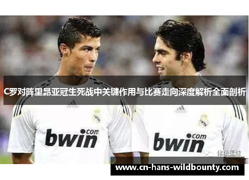 C罗对阵里昂亚冠生死战中关键作用与比赛走向深度解析全面剖析