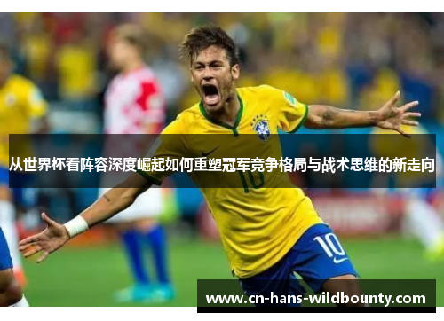 从世界杯看阵容深度崛起如何重塑冠军竞争格局与战术思维的新走向