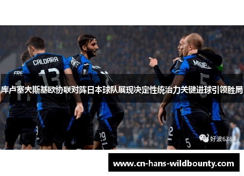 库卢塞夫斯基欧协联对阵日本球队展现决定性统治力关键进球引领胜局