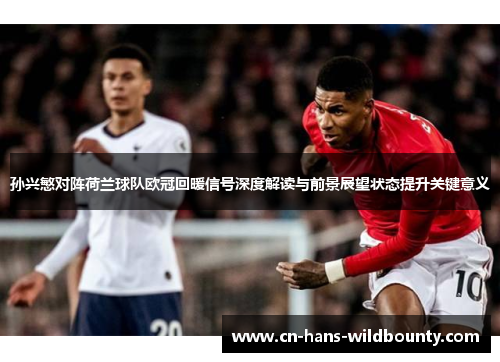 孙兴慜对阵荷兰球队欧冠回暖信号深度解读与前景展望状态提升关键意义