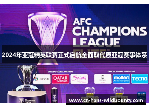 2024年亚冠精英联赛正式启航全面取代原亚冠赛事体系 2024年亚冠精英联赛正式启航全面取代原亚冠赛事体系