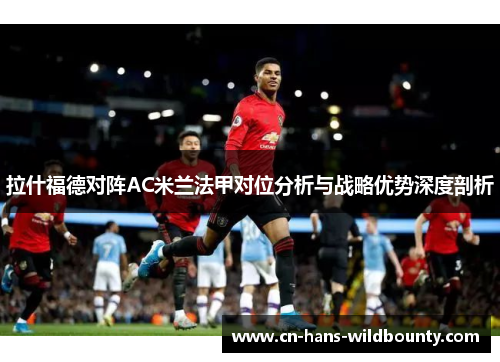 拉什福德对阵AC米兰法甲对位分析与战略优势深度剖析