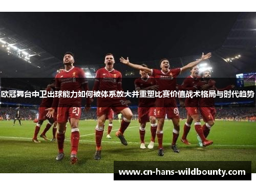 欧冠舞台中卫出球能力如何被体系放大并重塑比赛价值战术格局与时代趋势