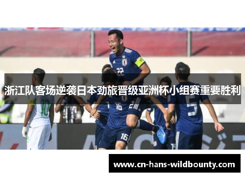 浙江队客场逆袭日本劲旅晋级亚洲杯小组赛重要胜利