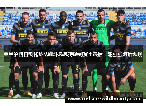 意甲争四白热化多队缠斗悬念持续到赛季最后一轮强强对话频现 意甲争四白热化多队缠斗悬念持续到赛季最后一轮强强对话频现