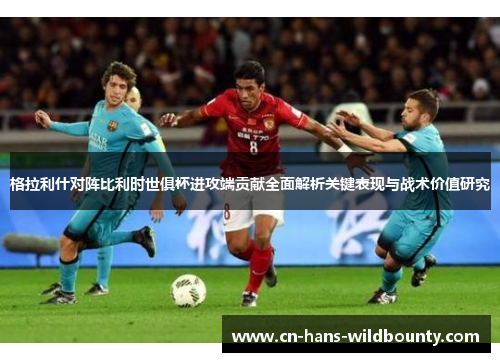 格拉利什对阵比利时世俱杯进攻端贡献全面解析关键表现与战术价值研究 格拉利什对阵比利时世俱杯进攻端贡献全面解析关键表现与战术价值研究