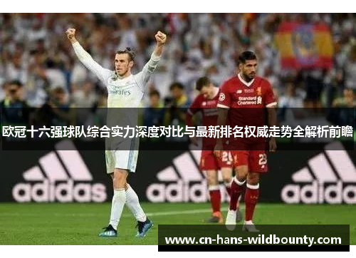 欧冠十六强球队综合实力深度对比与最新排名权威走势全解析前瞻
