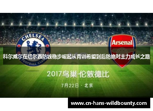 科尔威尔在切尔西防线稳步崛起从青训希望到后防绝对主力成长之路 科尔威尔在切尔西防线稳步崛起从青训希望到后防绝对主力成长之路